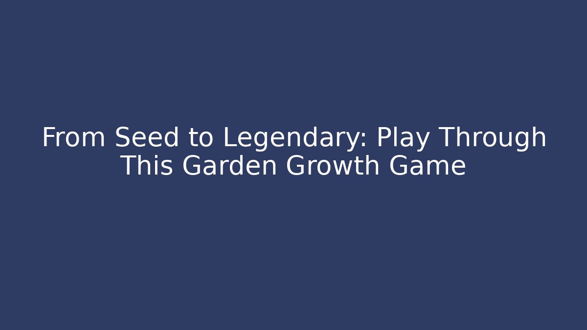 From Seed to Legendary: Play Through This Garden Growth Game