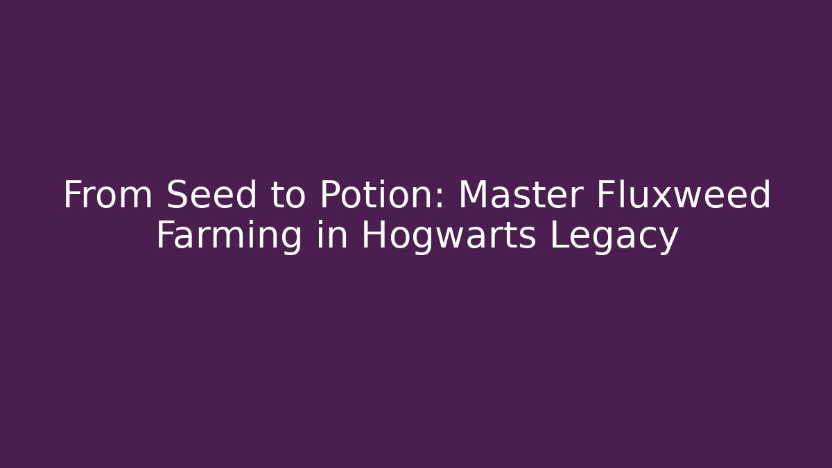 From Seed to Potion: Master Fluxweed Farming in Hogwarts Legacy