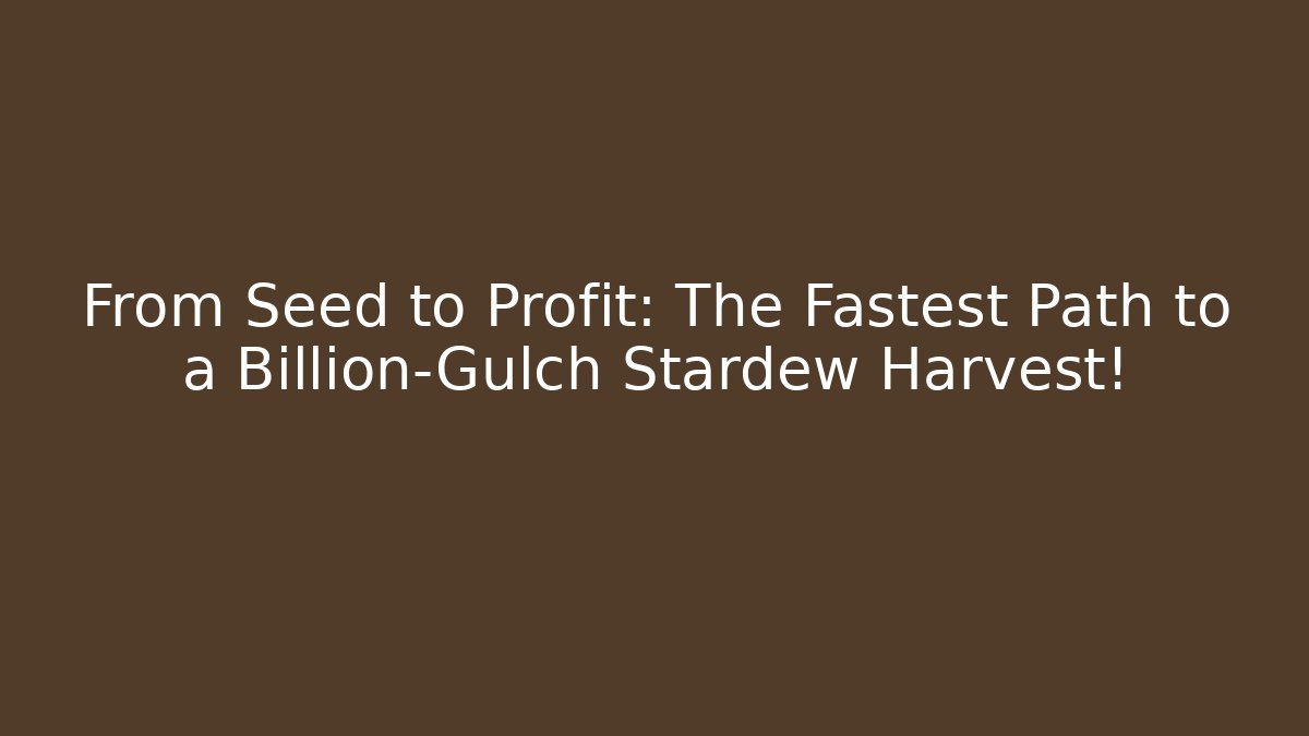 From Seed to Profit: The Fastest Path to a Billion-Gulch Stardew Harvest!