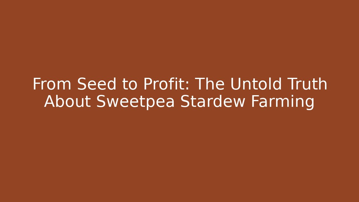 From Seed to Profit: The Untold Truth About Sweetpea Stardew Farming - Critter Realm