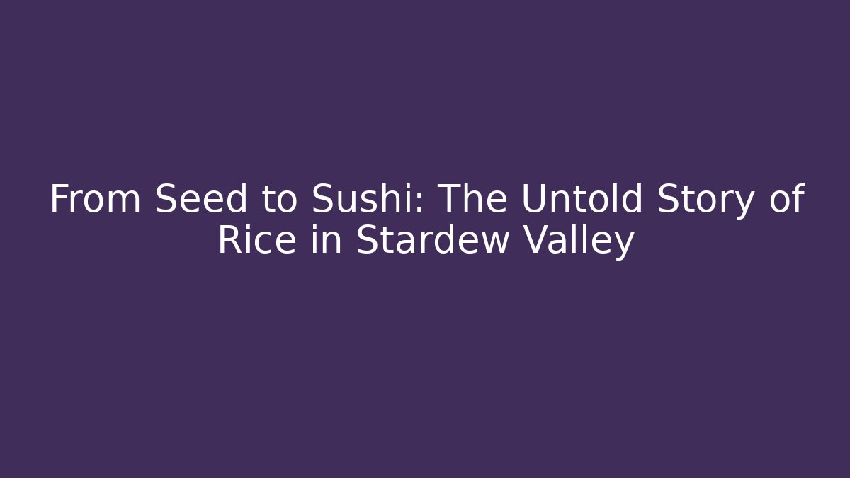 From Seed to Sushi: The Untold Story of Rice in Stardew Valley