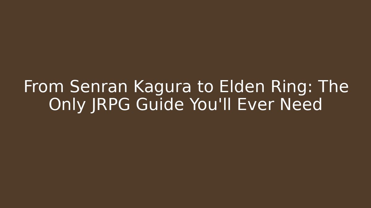 From Senran Kagura to Elden Ring: The Only JRPG Guide You’ll Ever Need