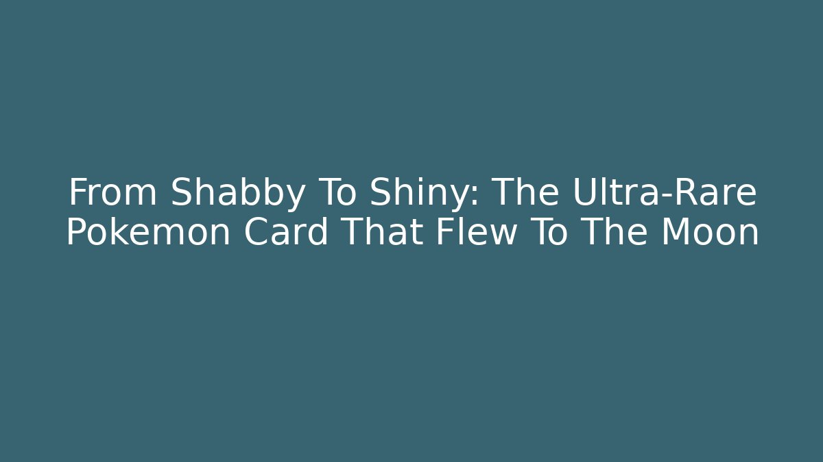 From Shabby To Shiny: The Ultra-Rare Pokémon Card That Flew To The Moon