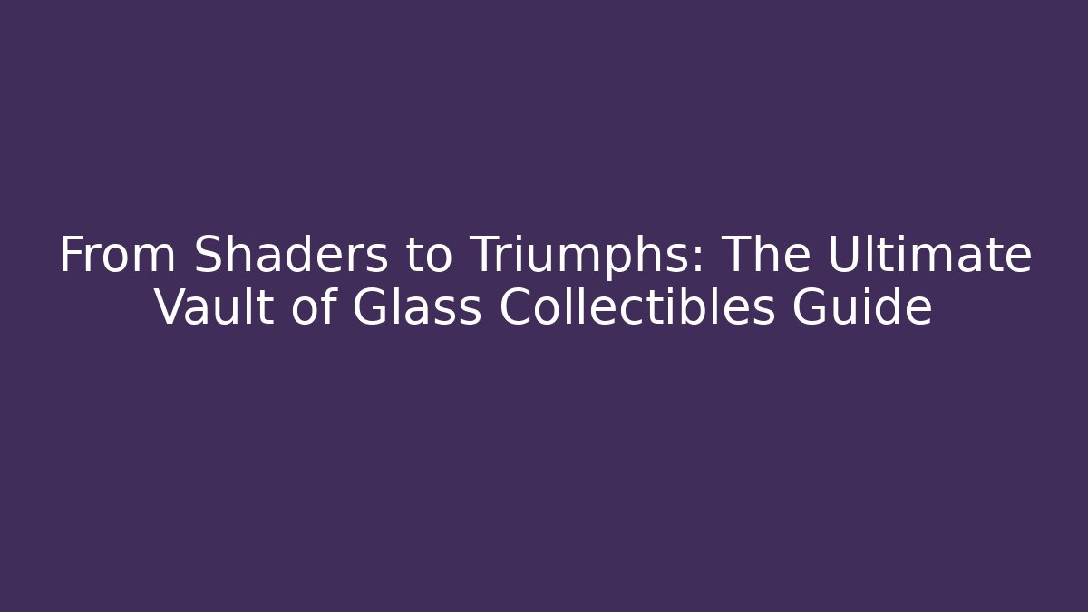 From Shaders to Triumphs: The Ultimate Vault of Glass Collectibles Guide