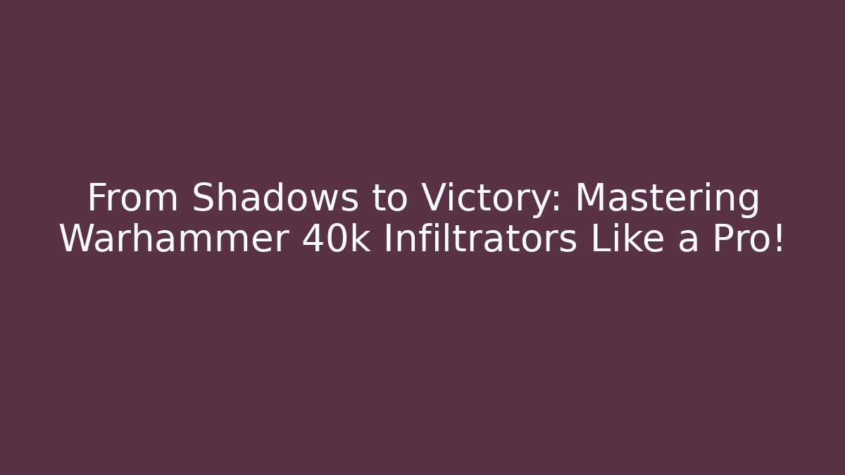 From Shadows to Victory: Mastering Warhammer 40k Infiltrators Like a Pro!