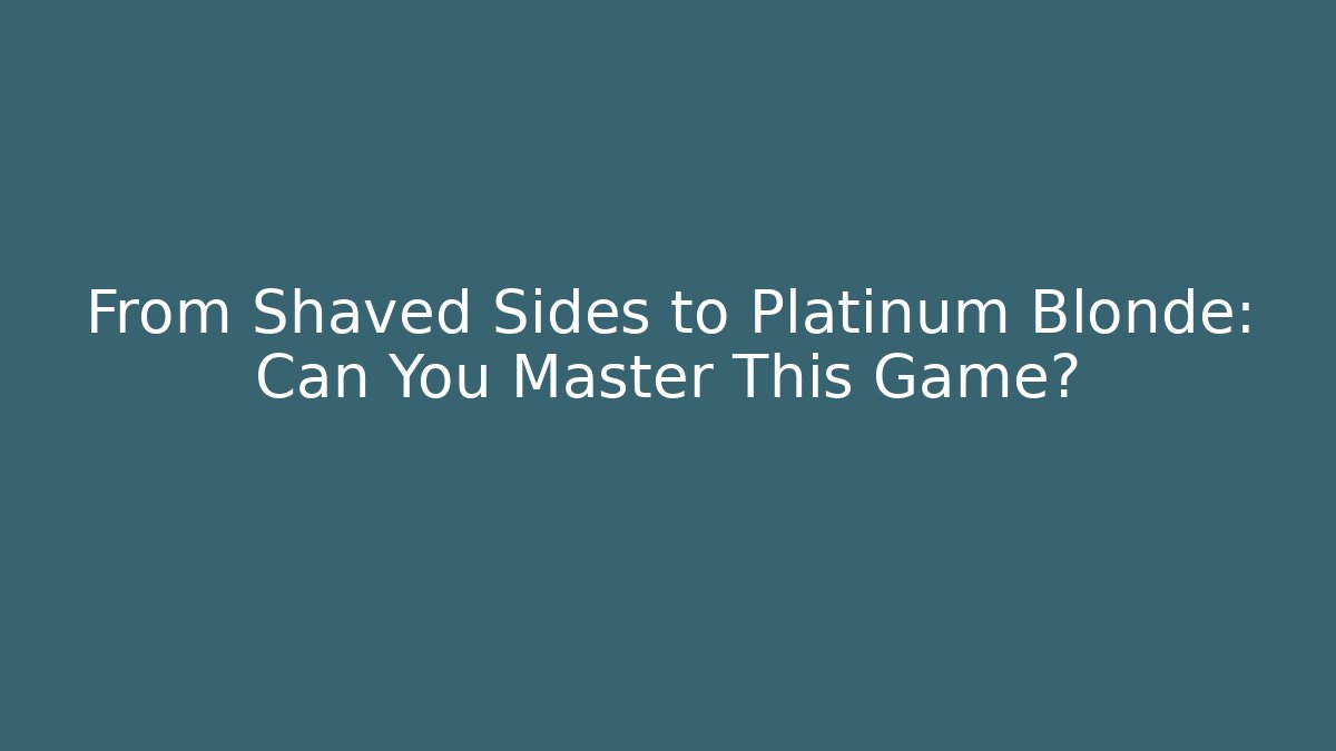 From Shaved Sides to Platinum Blonde: Can You Master This Game?