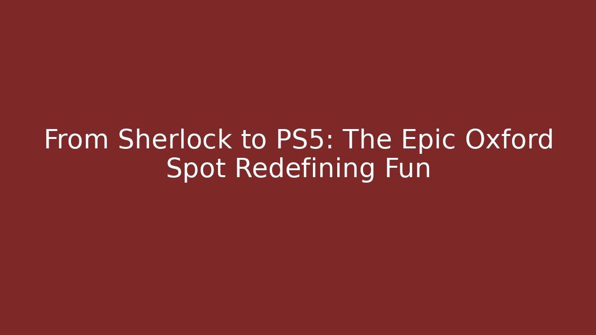 From Sherlock to PS5: The Epic Oxford Spot Redefining Fun - Critter Realm