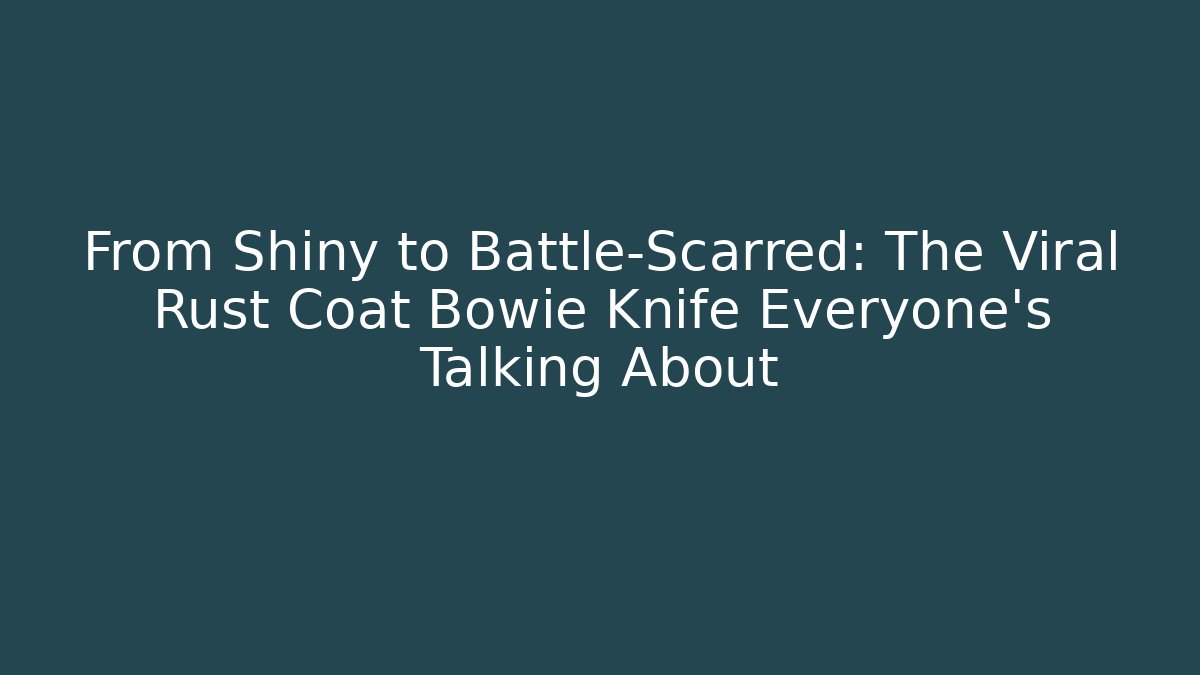 From Shiny to Battle-Scarred: The Viral Rust Coat Bowie Knife Everyone’s Talking About