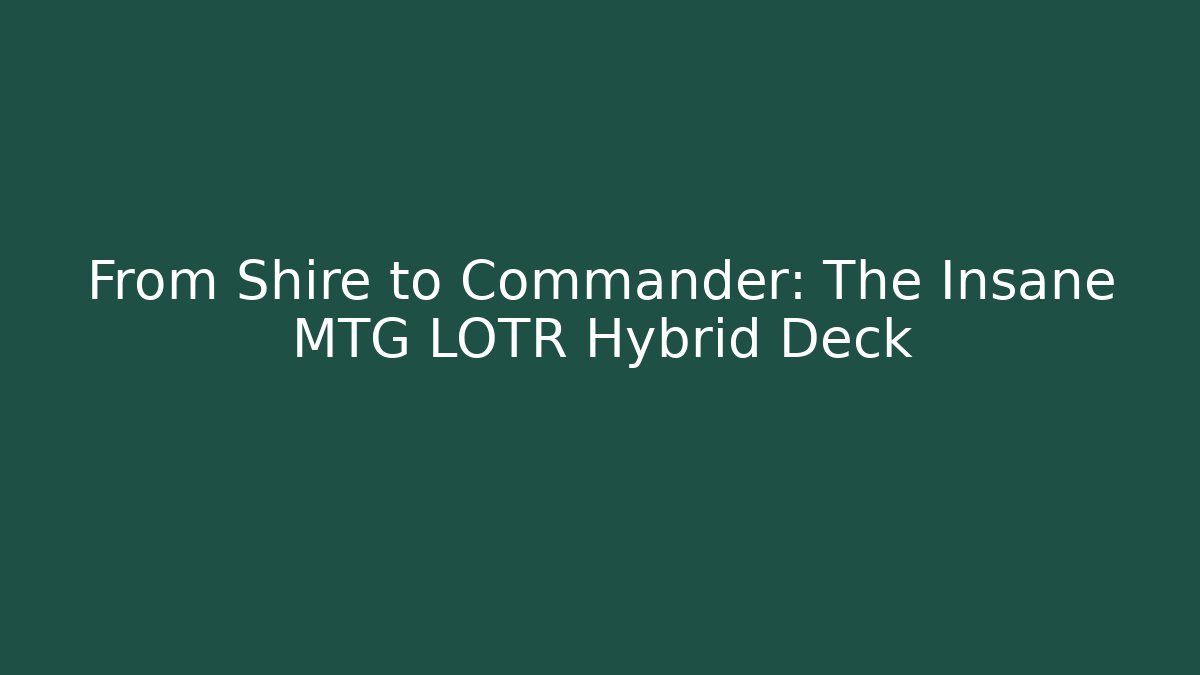 From Shire to Commander: The Insane MTG LOTR Hybrid Deck