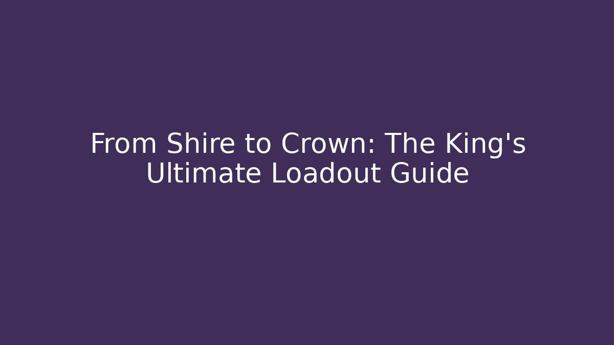 From Shire to Crown: The King's Ultimate Loadout Guide