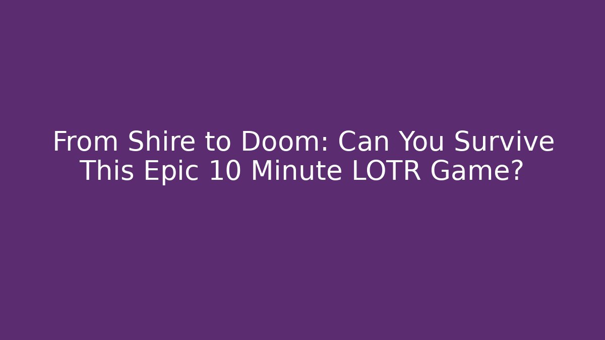 From Shire to Doom: Can You Survive This Epic 10 Minute LOTR Game?