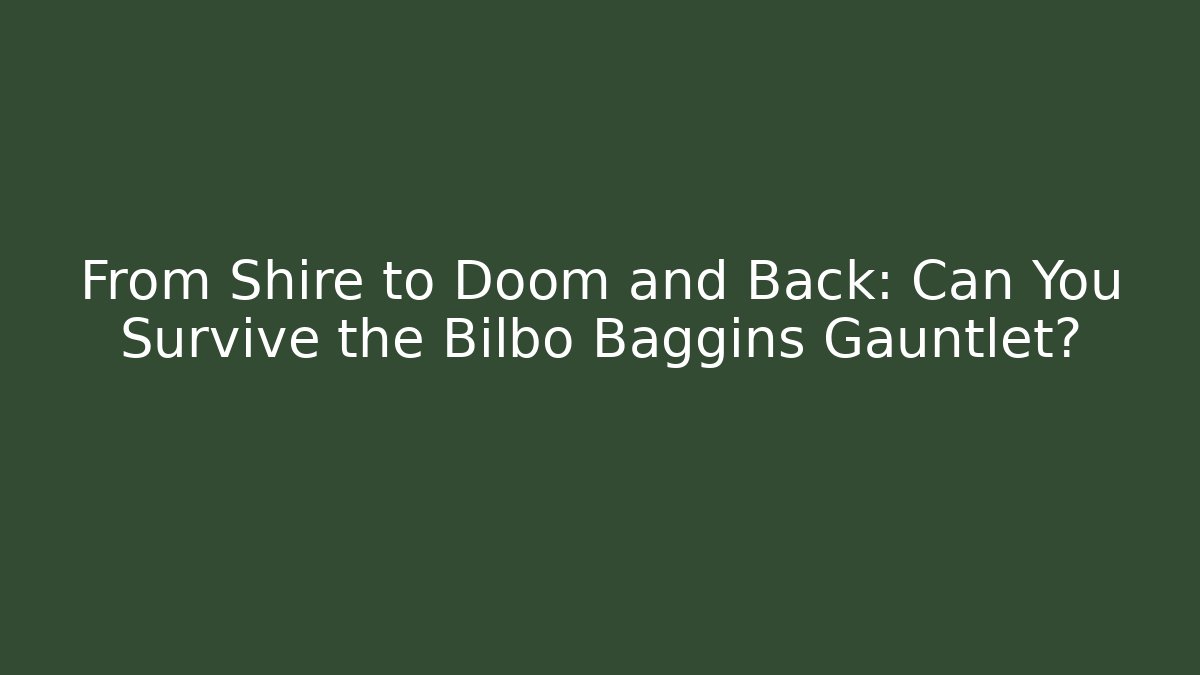 From Shire to Doom and Back: Can You Survive the Bilbo Baggins Gauntlet?