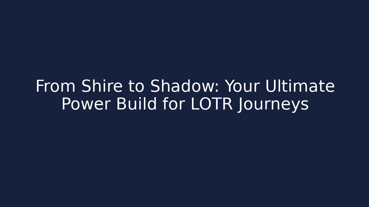 From Shire to Shadow: Your Ultimate Power Build for LOTR Journeys