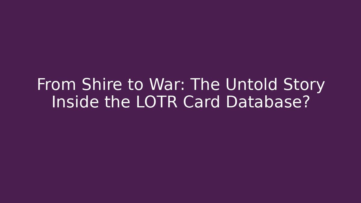 From Shire to War: The Untold Story Inside the LOTR Card Database?