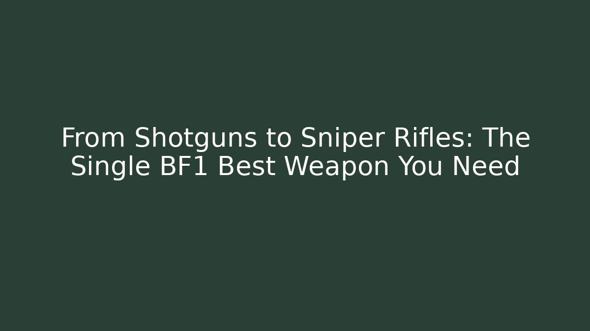 From Shotguns to Sniper Rifles: The Single BF1 Best Weapon You Need