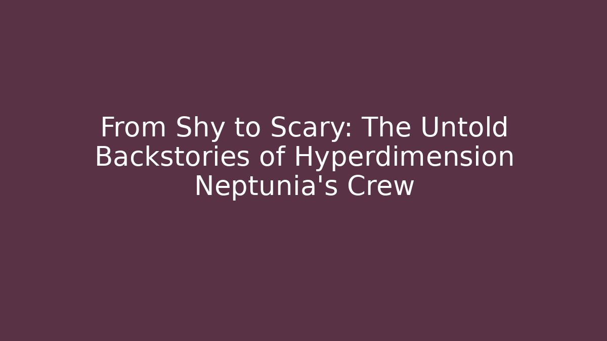 From Shy to Scary: The Untold Backstories of Hyperdimension Neptunia's Crew