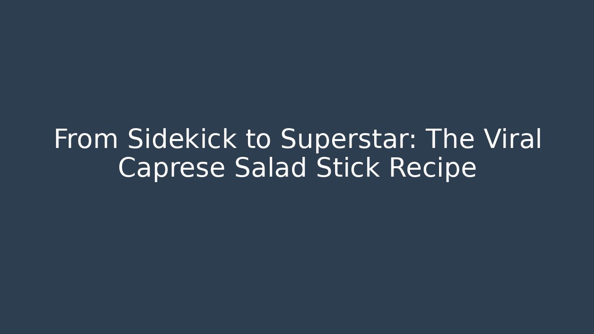 From Sidekick to Superstar: The Viral Caprese Salad Stick Recipe