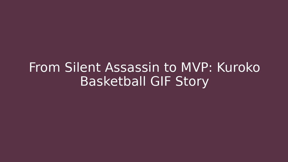 From Silent Assassin to MVP: Kuroko Basketball GIF Story