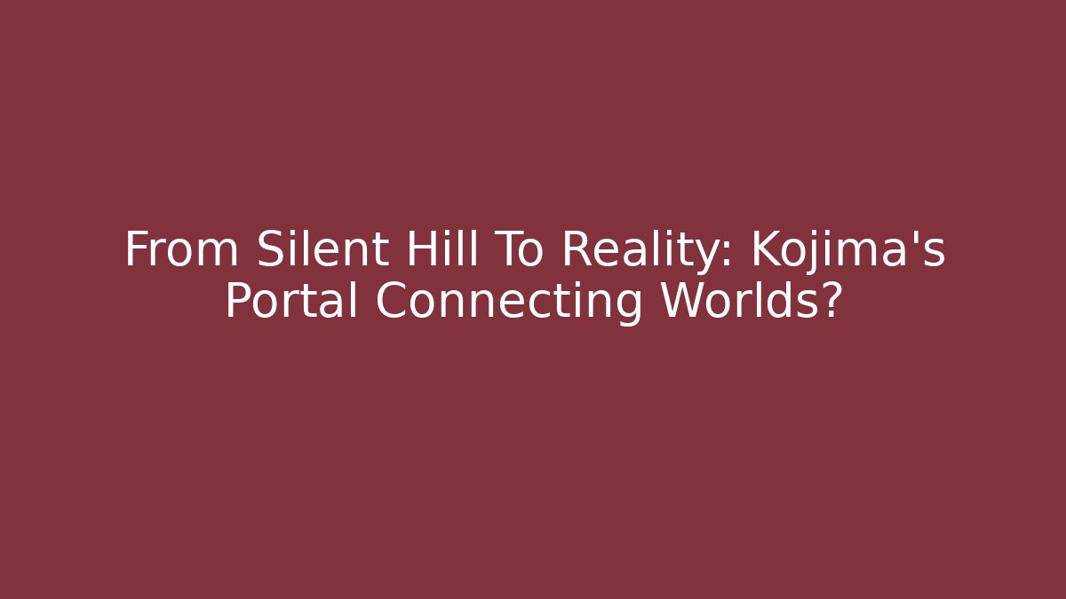 From Silent Hill To Reality: Kojima's Portal Connecting Worlds?