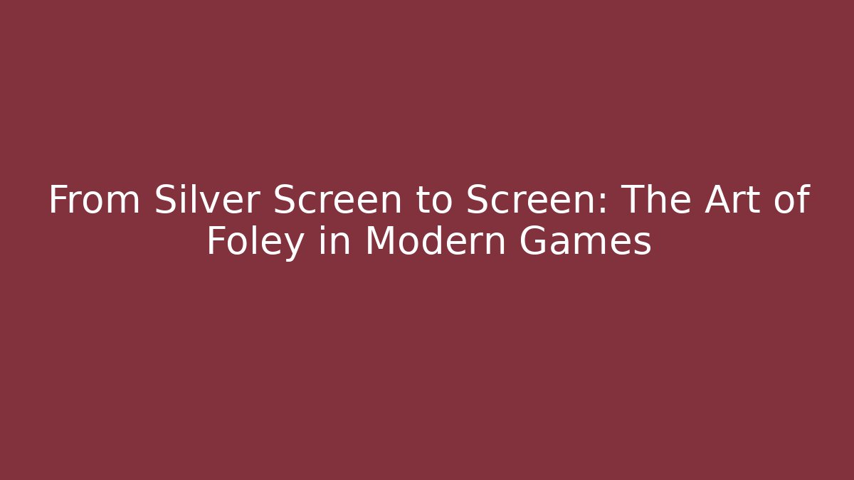 From Silver Screen to Screen: The Art of Foley in Modern Games
