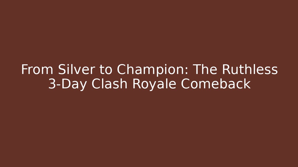 From Silver to Champion: The Ruthless 3-Day Clash Royale Comeback