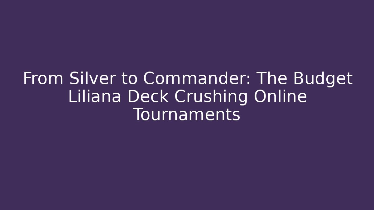 From Silver to Commander: The Budget Liliana Deck Crushing Online Tournaments