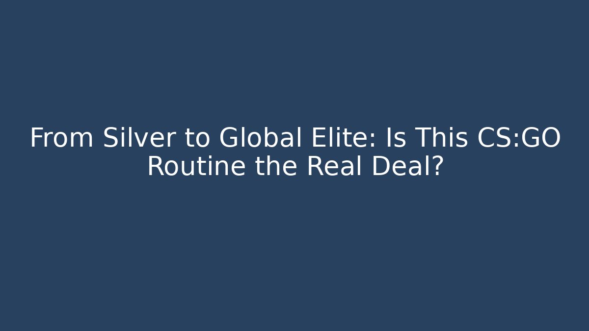 From Silver to Global Elite: Is This CS:GO Routine the Real Deal?