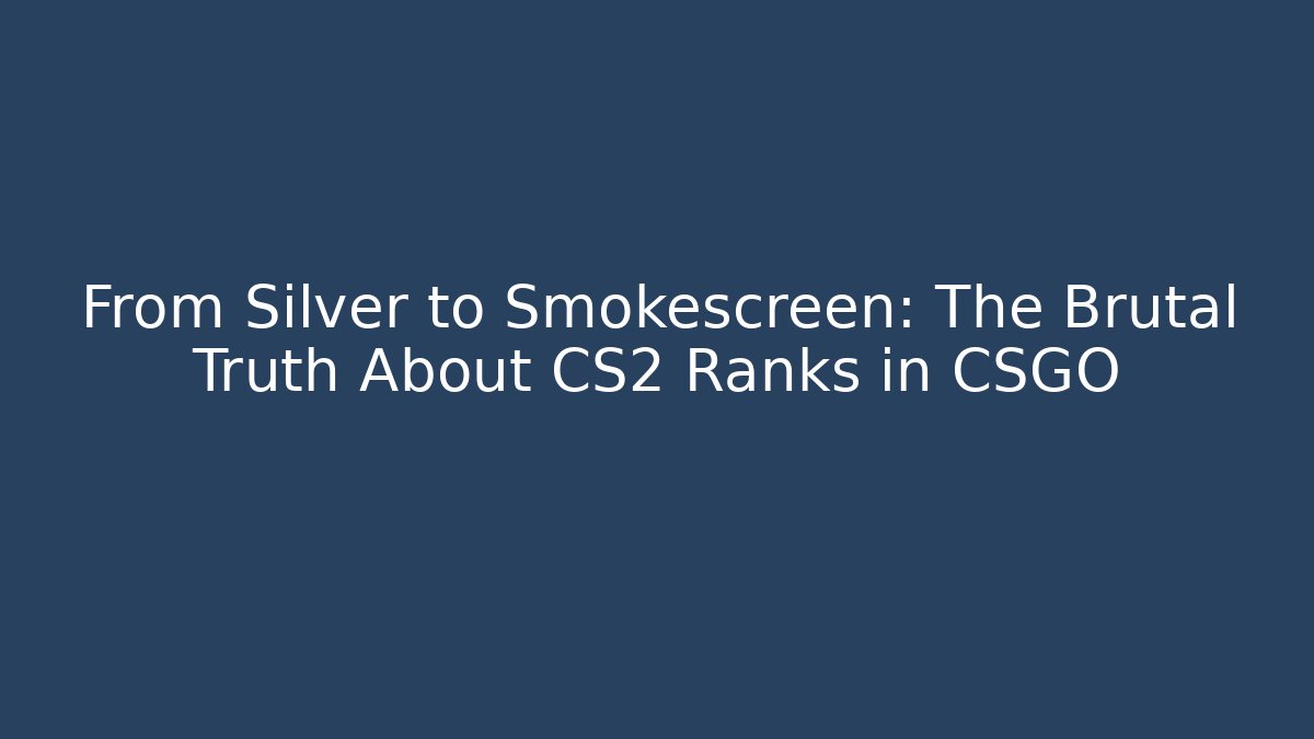 From Silver to Smokescreen: The Brutal Truth About CS2 Ranks in CSGO
