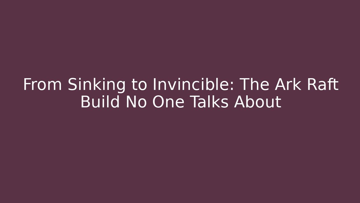 From Sinking to Invincible: The Ark Raft Build No One Talks About