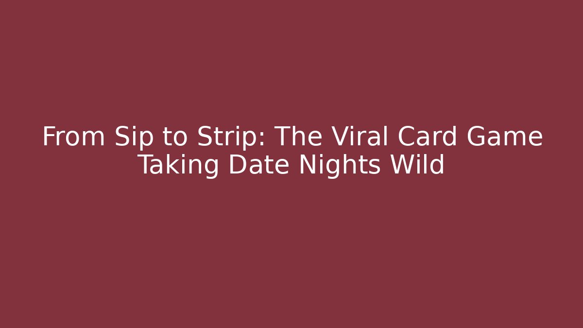 From Sip to Strip: The Viral Card Game Taking Date Nights Wild