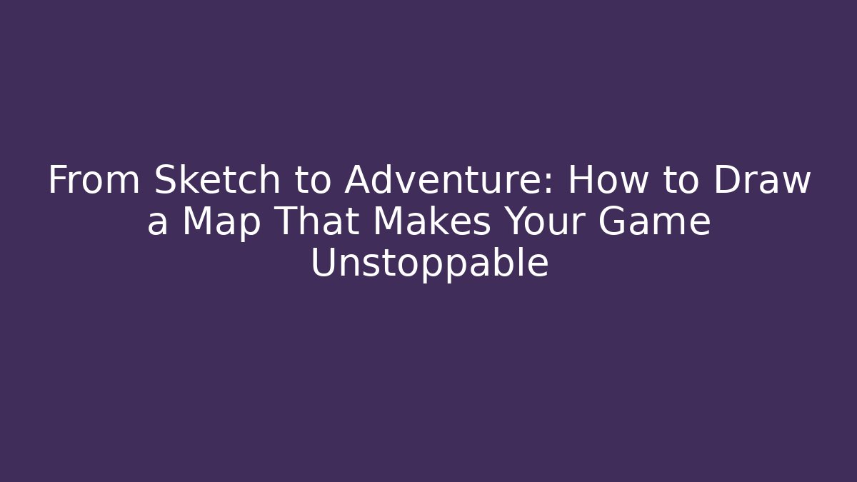 From Sketch to Adventure: How to Draw a Map That Makes Your Game Unstoppable