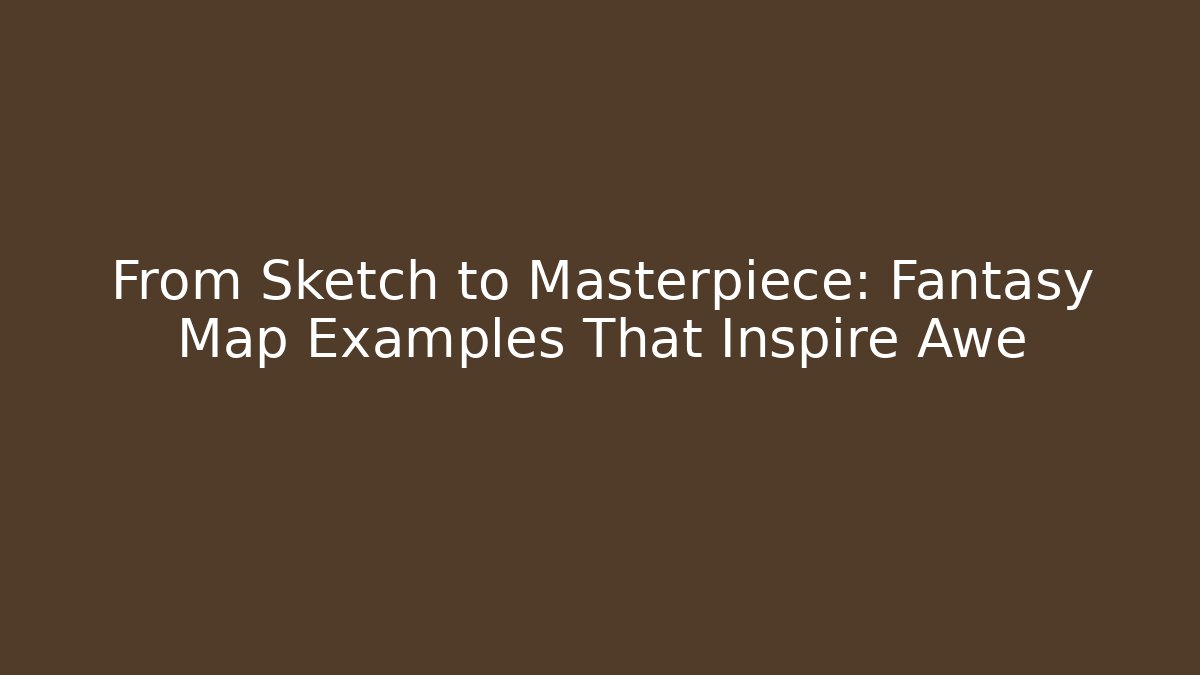 From Sketch to Masterpiece: Fantasy Map Examples That Inspire Awe