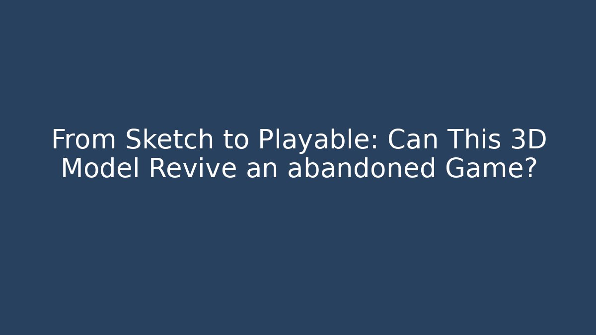 From Sketch to Playable: Can This 3D Model Revive an abandoned Game?