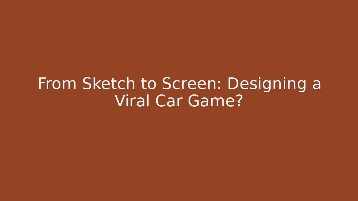 From Sketch to Screen: Designing a Viral Car Game?