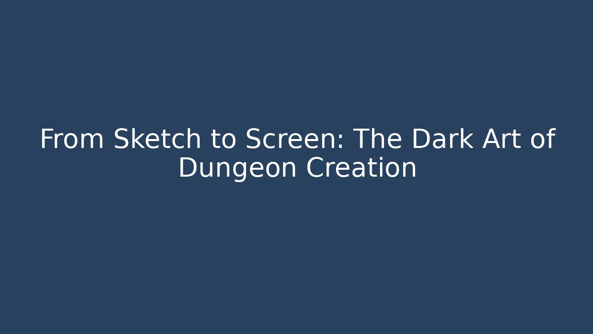 From Sketch to Screen: The Dark Art of Dungeon Creation