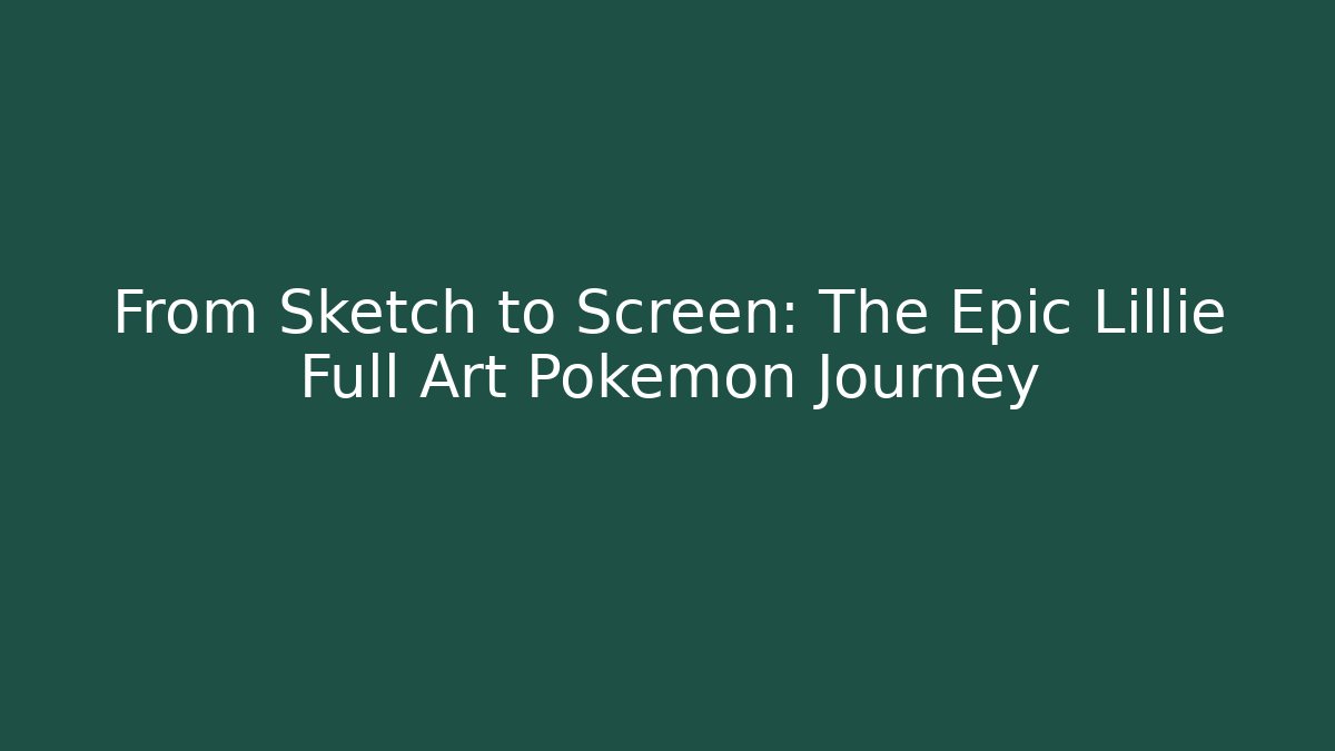 From Sketch to Screen: The Epic Lillie Full Art Pokemon Journey