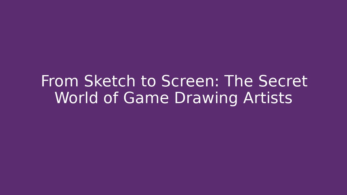 From Sketch to Screen: The Secret World of Game Drawing Artists