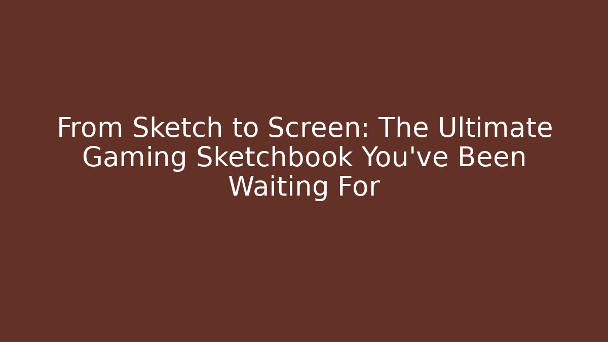 From Sketch to Screen: The Ultimate Gaming Sketchbook You've Been Waiting For