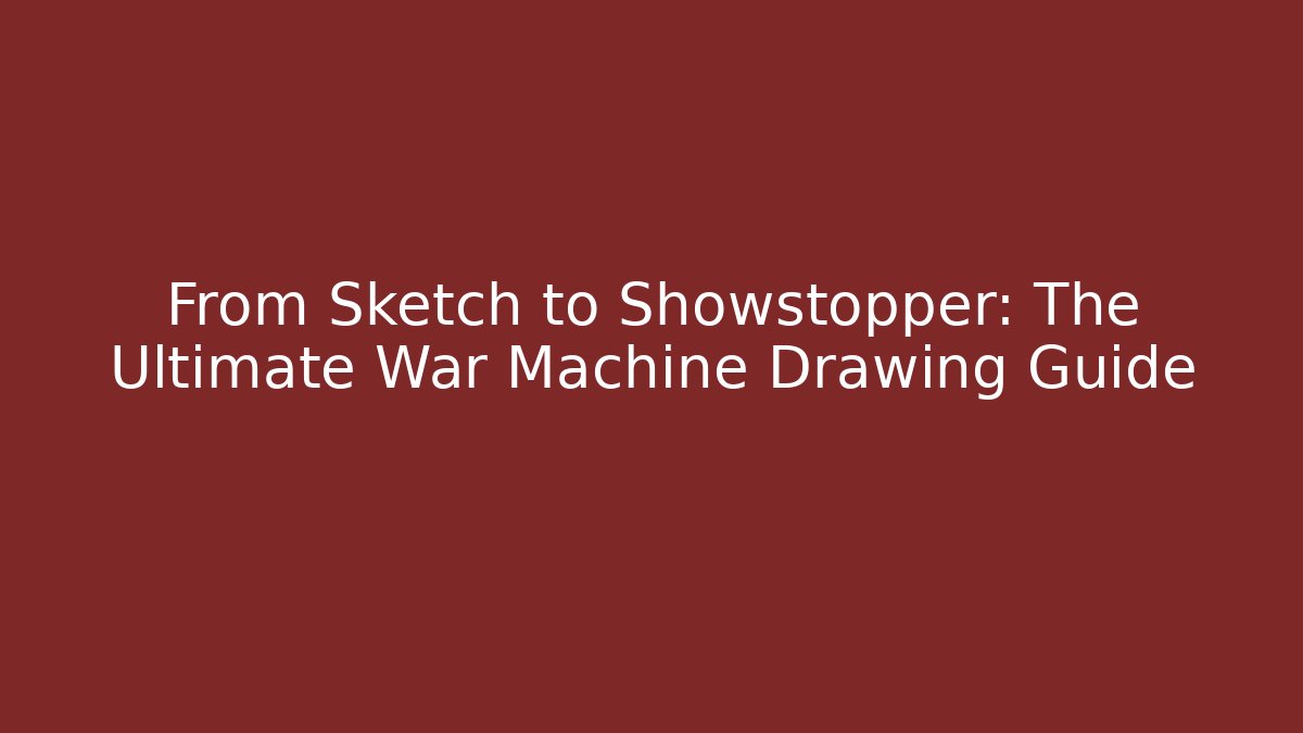 From Sketch to Showstopper: The Ultimate War Machine Drawing Guide