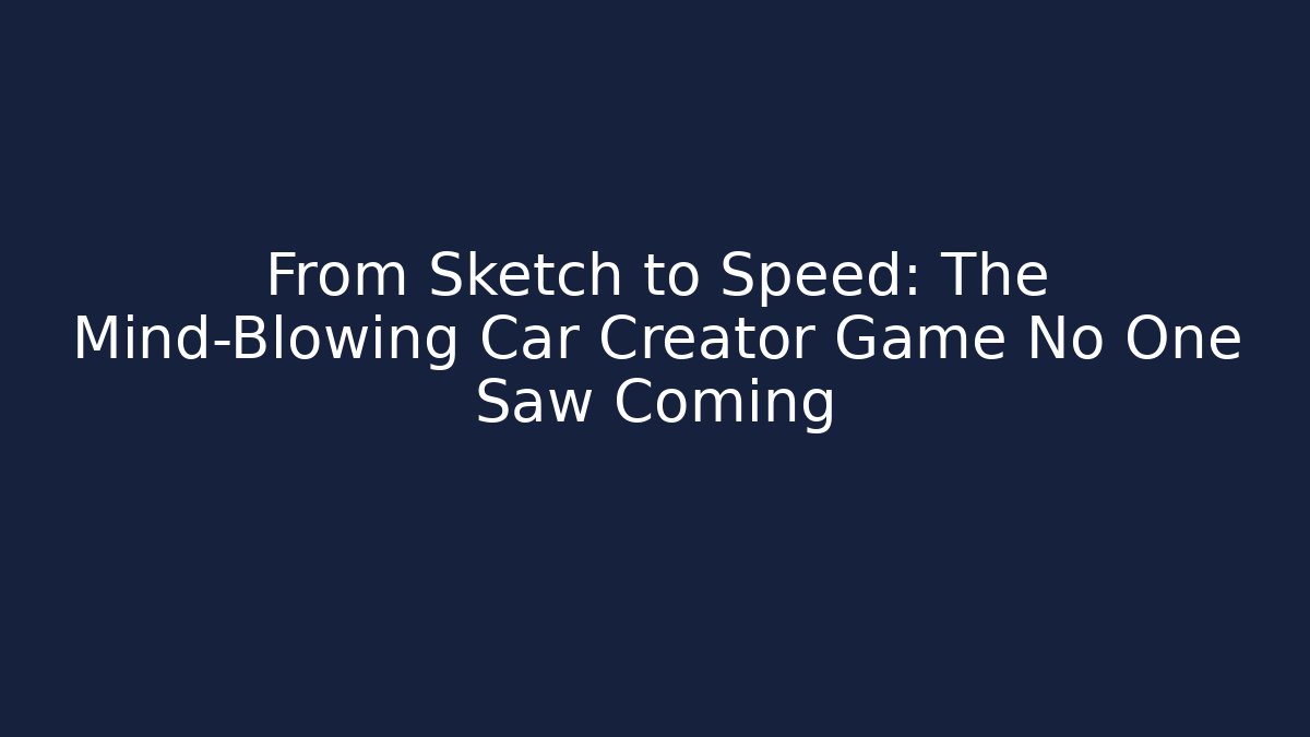From Sketch to Speed: The Mind-Blowing Car Creator Game No One Saw Coming