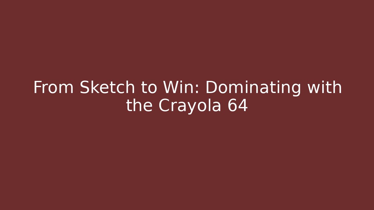 From Sketch to Win: Dominating with the Crayola 64