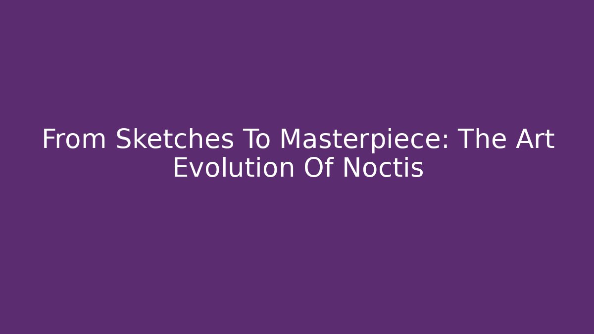 From Sketches To Masterpiece: The Art Evolution Of Noctis - Critter Realm