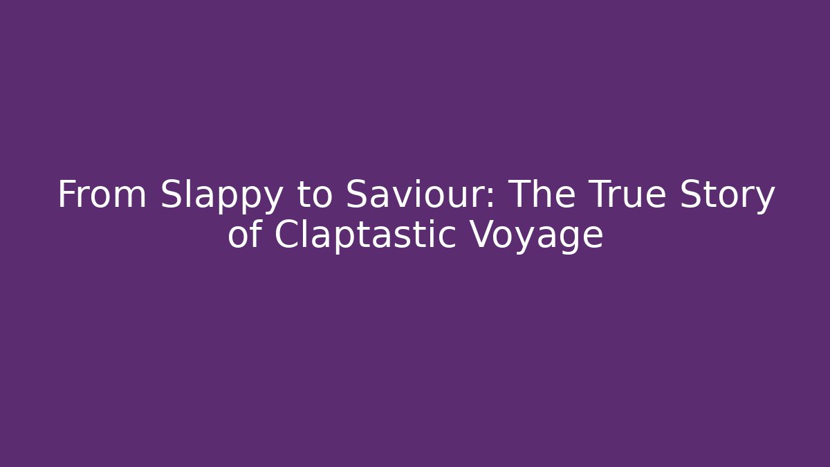From Slappy to Saviour: The True Story of Claptastic Voyage