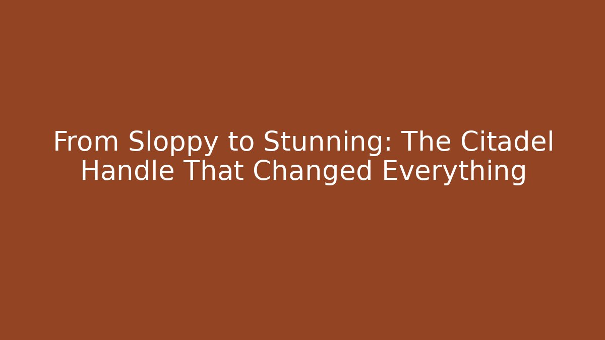 From Sloppy to Stunning: The Citadel Handle That Changed Everything