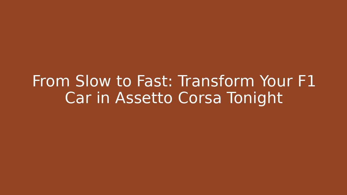 From Slow to Fast: Transform Your F1 Car in Assetto Corsa Tonight