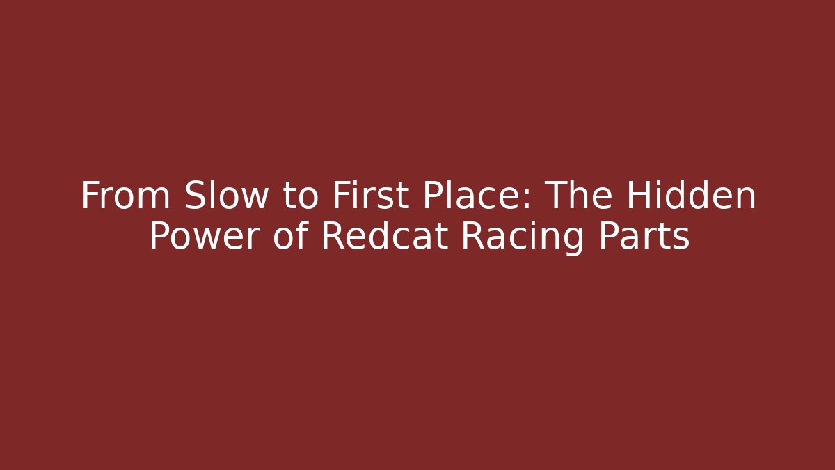 From Slow to First Place: The Hidden Power of Redcat Racing Parts