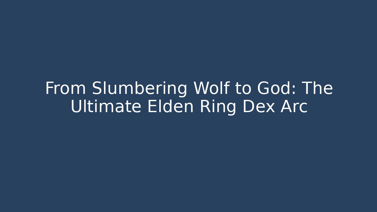 From Slumbering Wolf to God: The Ultimate Elden Ring Dex Arc
