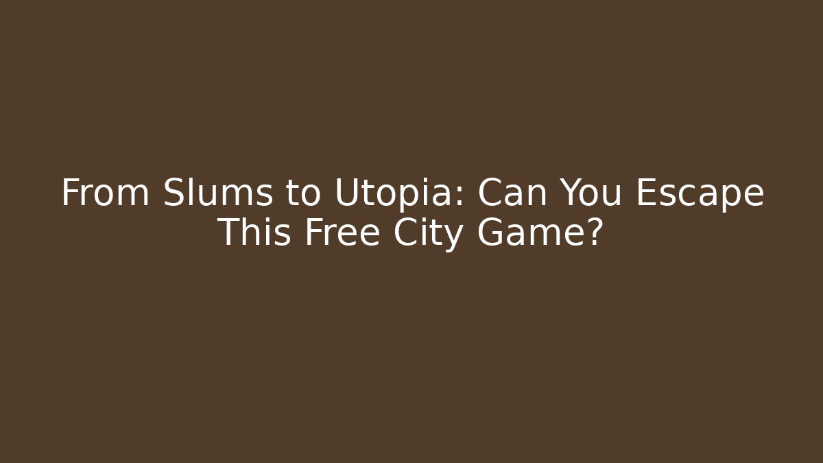 From Slums to Utopia: Can You Escape This Free City Game?