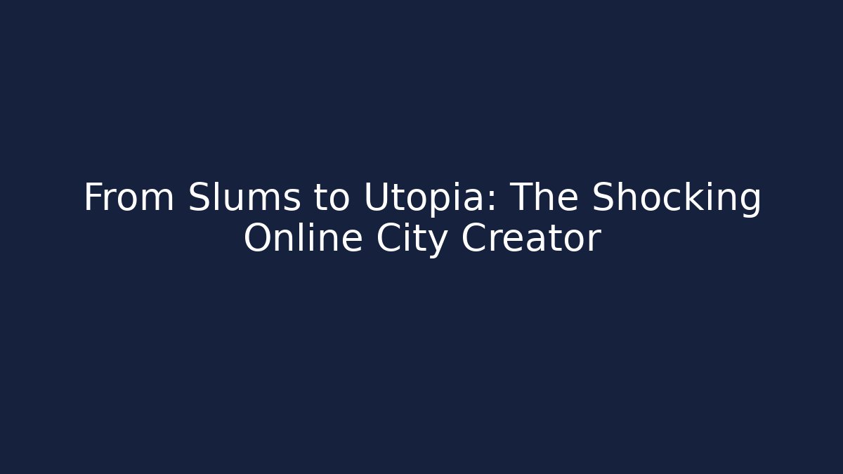 From Slums to Utopia: The Shocking Online City Creator