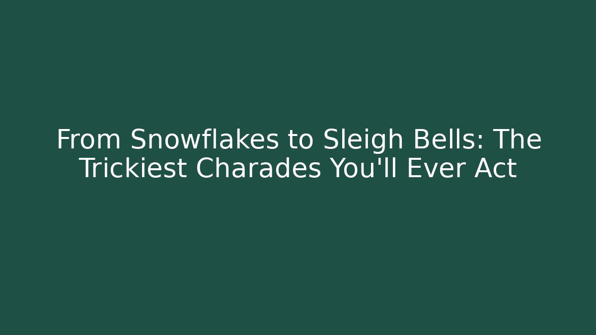 From Snowflakes to Sleigh Bells: The Trickiest Charades You'll Ever Act